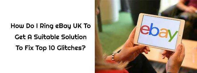 How Do I Ring eBay UK To Get A Suitable Solution To Fix Top 10 Glitches? How Do I Ring eBay UK To Get A Suitable Solution To Fix Top 10 Glitches?